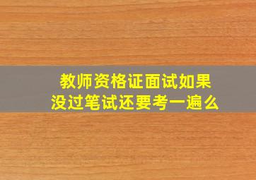 教师资格证面试如果没过笔试还要考一遍么