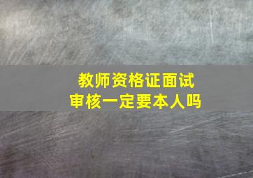 教师资格证面试审核一定要本人吗