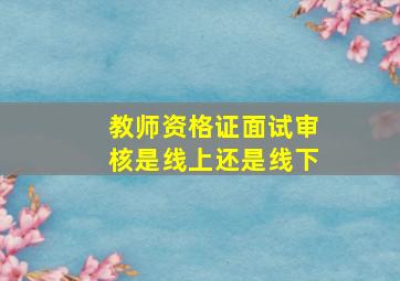 教师资格证面试审核是线上还是线下