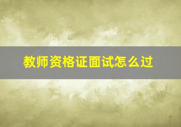 教师资格证面试怎么过