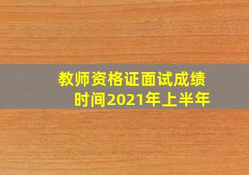 教师资格证面试成绩时间2021年上半年