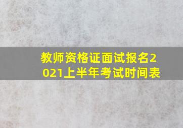 教师资格证面试报名2021上半年考试时间表