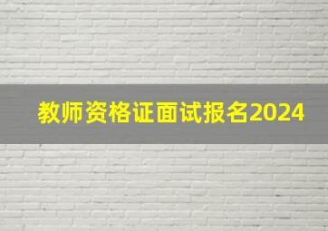 教师资格证面试报名2024