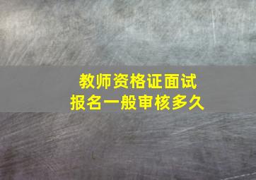 教师资格证面试报名一般审核多久