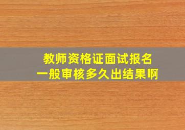 教师资格证面试报名一般审核多久出结果啊