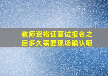 教师资格证面试报名之后多久需要现场确认呢