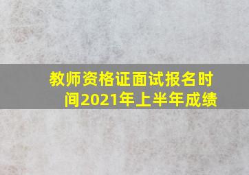 教师资格证面试报名时间2021年上半年成绩