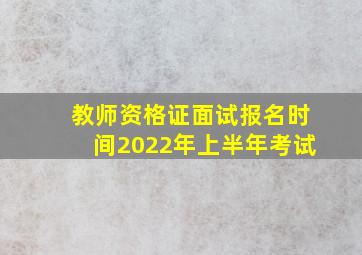 教师资格证面试报名时间2022年上半年考试