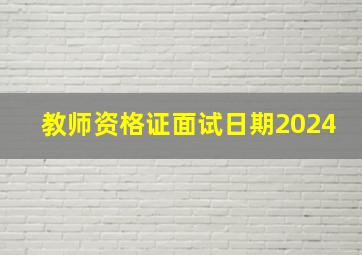 教师资格证面试日期2024