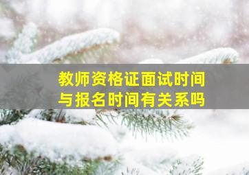 教师资格证面试时间与报名时间有关系吗