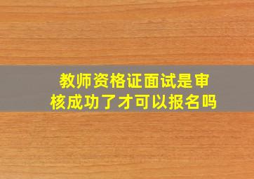 教师资格证面试是审核成功了才可以报名吗