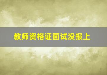 教师资格证面试没报上