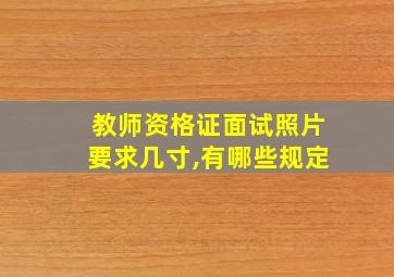 教师资格证面试照片要求几寸,有哪些规定