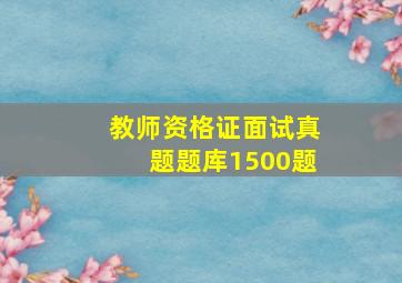 教师资格证面试真题题库1500题