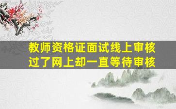 教师资格证面试线上审核过了网上却一直等待审核