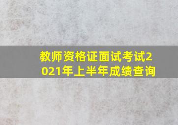 教师资格证面试考试2021年上半年成绩查询