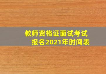 教师资格证面试考试报名2021年时间表