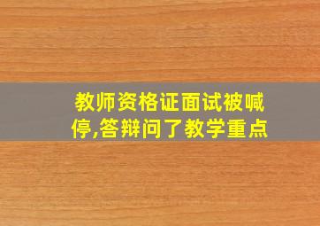 教师资格证面试被喊停,答辩问了教学重点