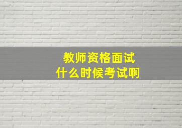 教师资格面试什么时候考试啊