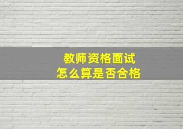 教师资格面试怎么算是否合格