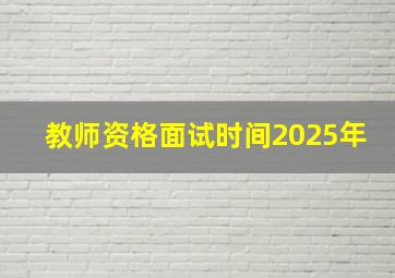 教师资格面试时间2025年