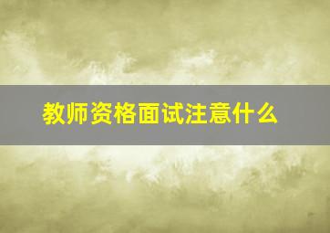 教师资格面试注意什么