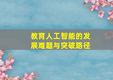 教育人工智能的发展难题与突破路径