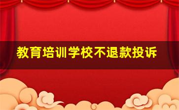 教育培训学校不退款投诉