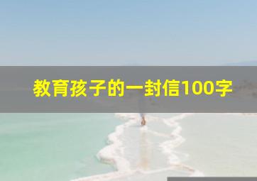 教育孩子的一封信100字