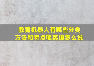 教育机器人有哪些分类方法和特点呢英语怎么说