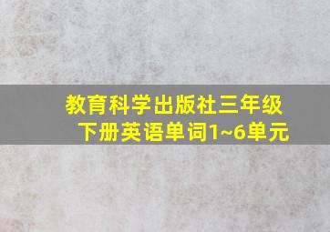 教育科学出版社三年级下册英语单词1~6单元