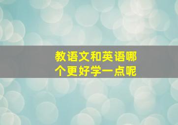 教语文和英语哪个更好学一点呢