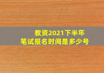 教资2021下半年笔试报名时间是多少号