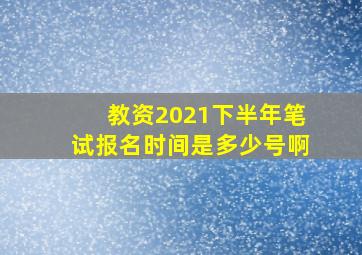 教资2021下半年笔试报名时间是多少号啊