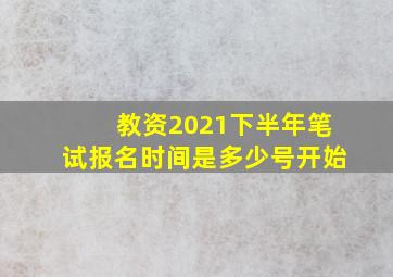 教资2021下半年笔试报名时间是多少号开始