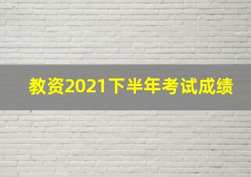 教资2021下半年考试成绩