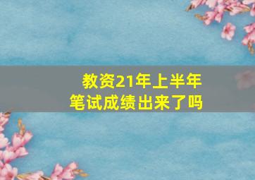 教资21年上半年笔试成绩出来了吗