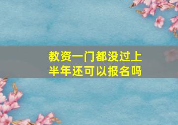 教资一门都没过上半年还可以报名吗