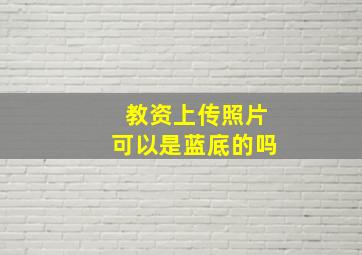 教资上传照片可以是蓝底的吗