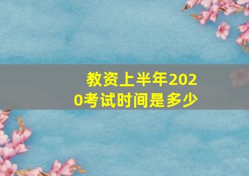 教资上半年2020考试时间是多少