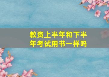 教资上半年和下半年考试用书一样吗