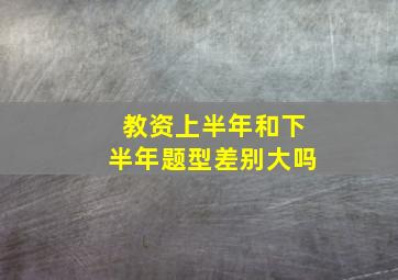 教资上半年和下半年题型差别大吗