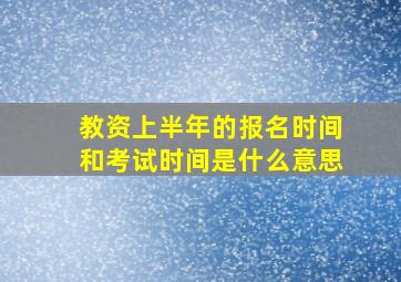 教资上半年的报名时间和考试时间是什么意思