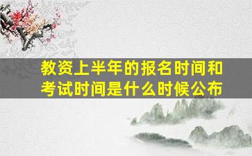 教资上半年的报名时间和考试时间是什么时候公布