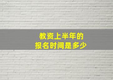 教资上半年的报名时间是多少