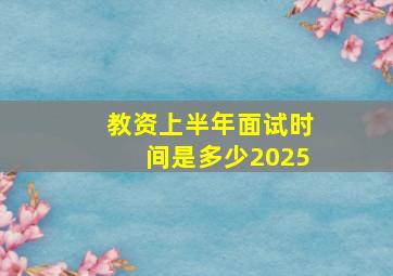 教资上半年面试时间是多少2025