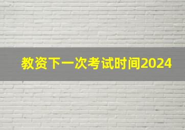 教资下一次考试时间2024