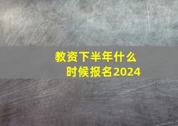 教资下半年什么时候报名2024