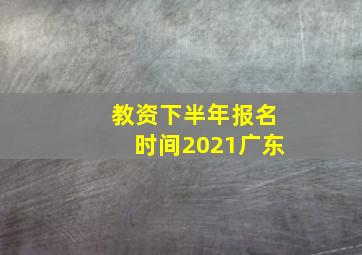 教资下半年报名时间2021广东