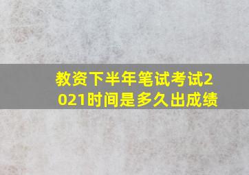 教资下半年笔试考试2021时间是多久出成绩